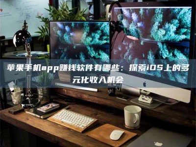 永康苹果手机app赚钱软件有哪些：探索iOS上的多元化收入机会