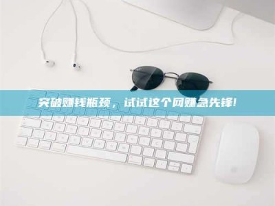 永康突破赚钱瓶颈，试试这个网赚急先锋!