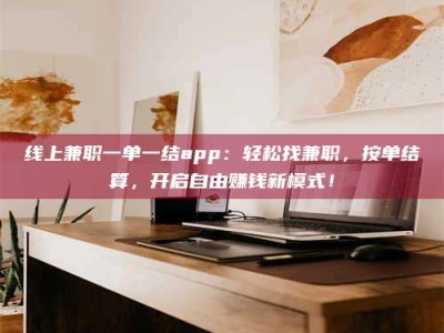 永康线上兼职一单一结app：轻松找兼职，按单结算，开启自由赚钱新模式！