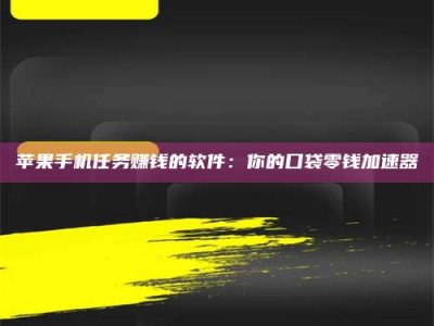 永康苹果手机任务赚钱的软件：你的口袋零钱加速器