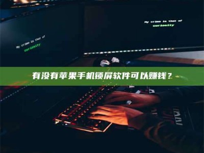永康有没有苹果手机锁屏软件可以赚钱？