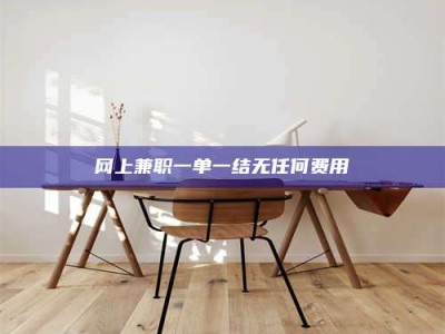 永康网上兼职一单一结无任何费用