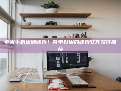 永康苹果手机也能赚钱！简单好用的赚钱软件软件推荐