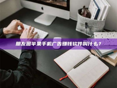 永康朋友圈苹果手机广告赚钱软件叫什么？