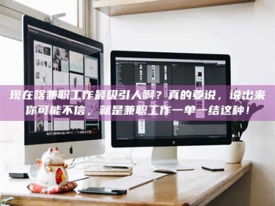 永康现在啥兼职工作最吸引人啊？真的要说，说出来你可能不信，就是兼职工作一单一结这种！