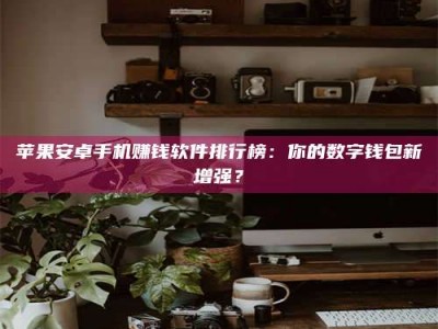 永康苹果安卓手机赚钱软件排行榜：你的数字钱包新增强？