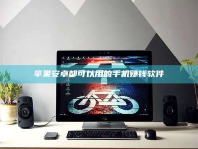 永康苹果安卓都可以用的手机赚钱软件