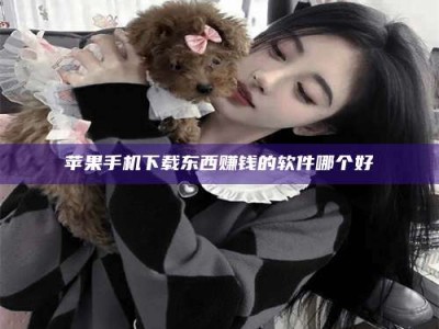 永康苹果手机下载东西赚钱的软件哪个好