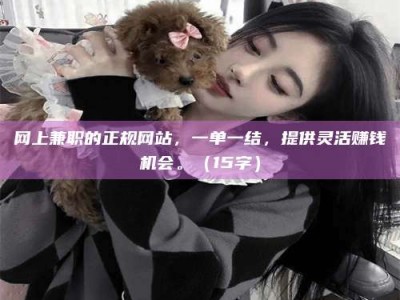 永康网上兼职的正规网站，一单一结，提供灵活赚钱机会。（15字）