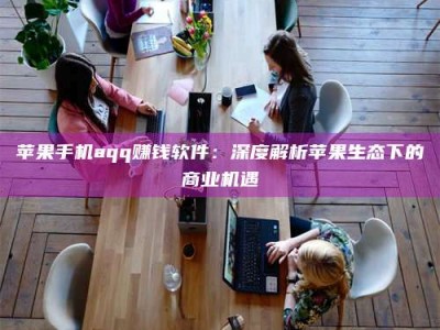 永康苹果手机aqq赚钱软件：深度解析苹果生态下的商业机遇