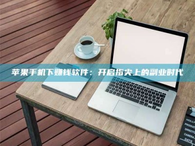 永康苹果手机下赚钱软件：开启指尖上的副业时代